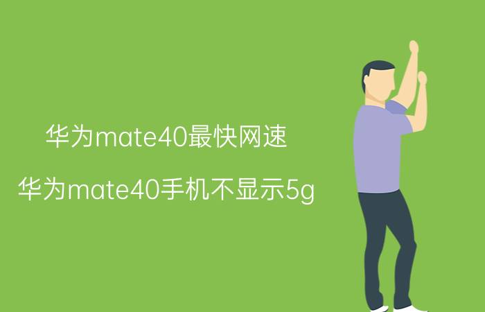 华为mate40最快网速 华为mate40手机不显示5g？